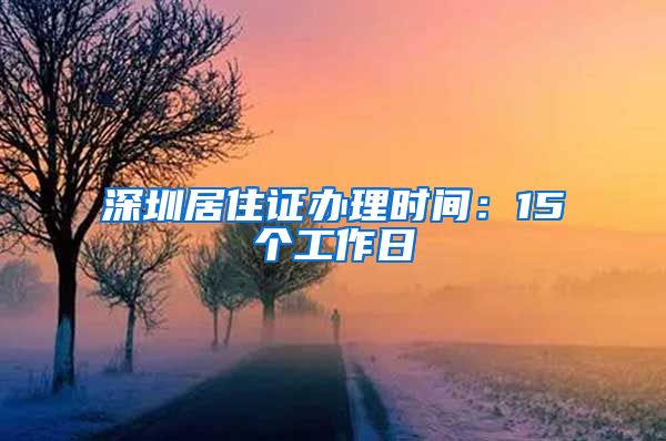 深圳居住证办理时间：15个工作日