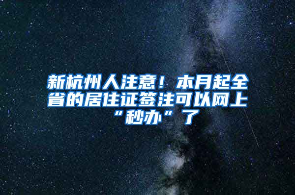 新杭州人注意！本月起全省的居住证签注可以网上“秒办”了