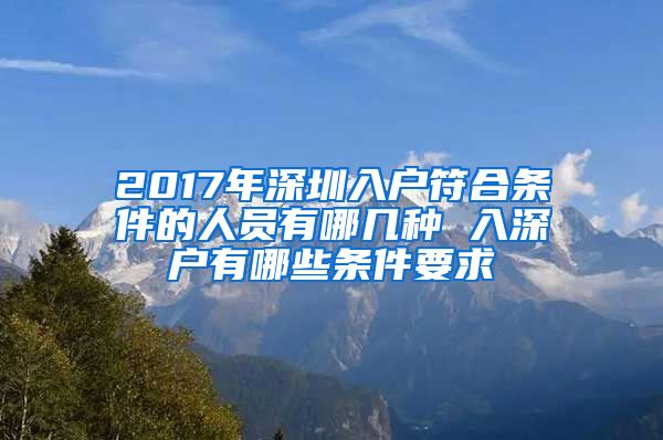 2017年深圳入户符合条件的人员有哪几种 入深户有哪些条件要求