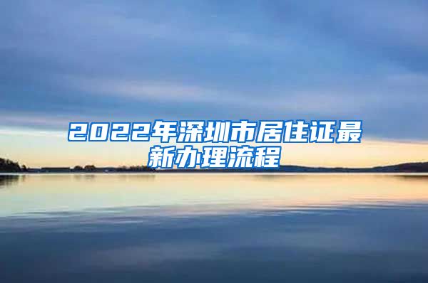 2022年深圳市居住证最新办理流程