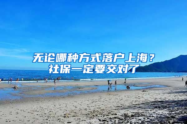 无论哪种方式落户上海？社保一定要交对了