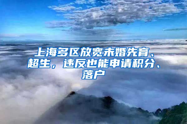 上海多区放宽未婚先育、超生，违反也能申请积分、落户