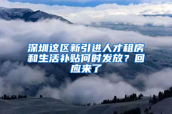 深圳这区新引进人才租房和生活补贴何时发放？回应来了