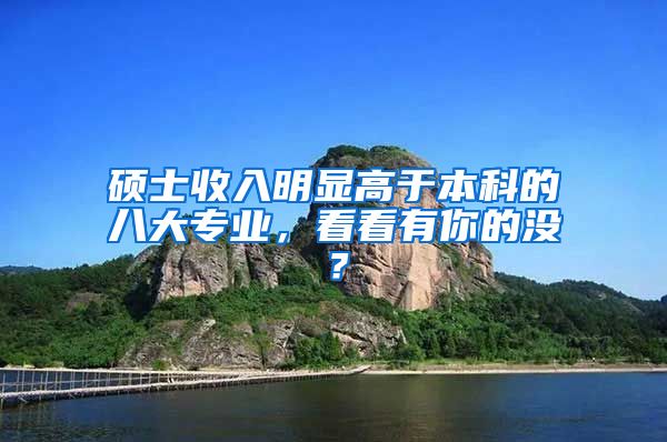 硕士收入明显高于本科的八大专业，看看有你的没？