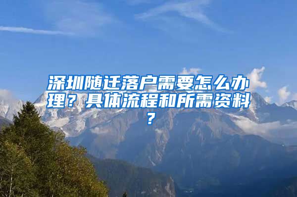 深圳随迁落户需要怎么办理？具体流程和所需资料？