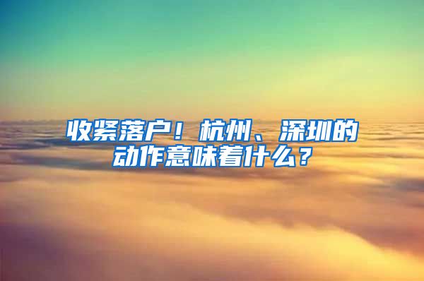 收紧落户！杭州、深圳的动作意味着什么？