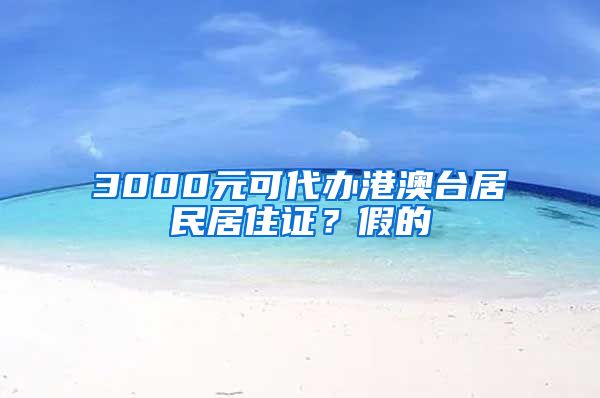 3000元可代办港澳台居民居住证？假的