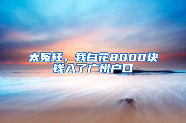 太冤枉，我白花8000块钱入了广州户口