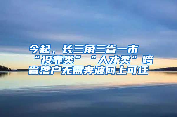 今起，长三角三省一市“投靠类”“人才类”跨省落户无需奔波网上可迁