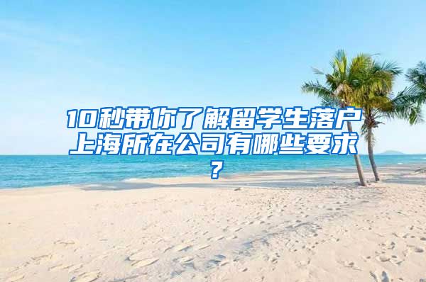 10秒带你了解留学生落户上海所在公司有哪些要求？