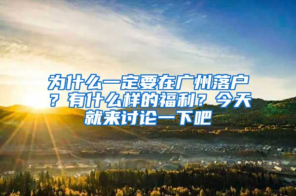 为什么一定要在广州落户？有什么样的福利？今天就来讨论一下吧