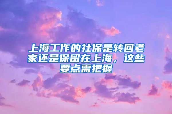 上海工作的社保是转回老家还是保留在上海，这些要点需把握