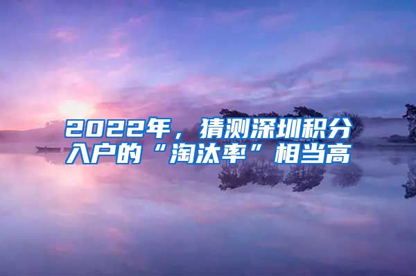 2022年，猜测深圳积分入户的“淘汰率”相当高