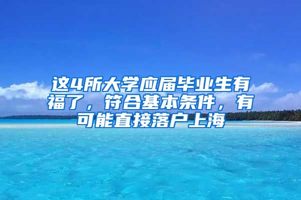 这4所大学应届毕业生有福了，符合基本条件，有可能直接落户上海