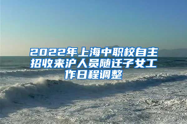 2022年上海中职校自主招收来沪人员随迁子女工作日程调整