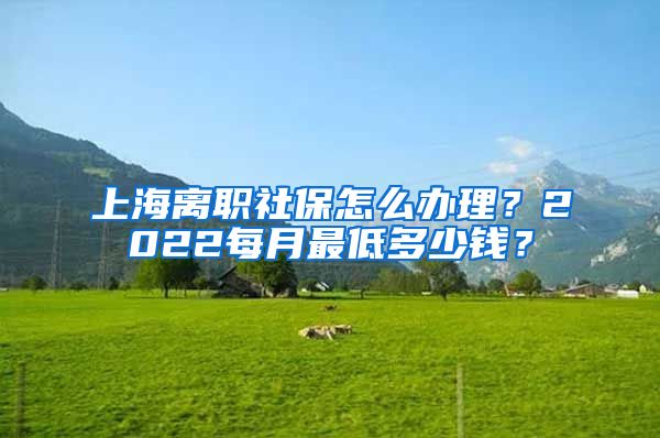 上海离职社保怎么办理？2022每月最低多少钱？