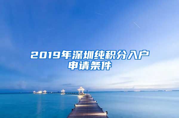 2019年深圳纯积分入户申请条件