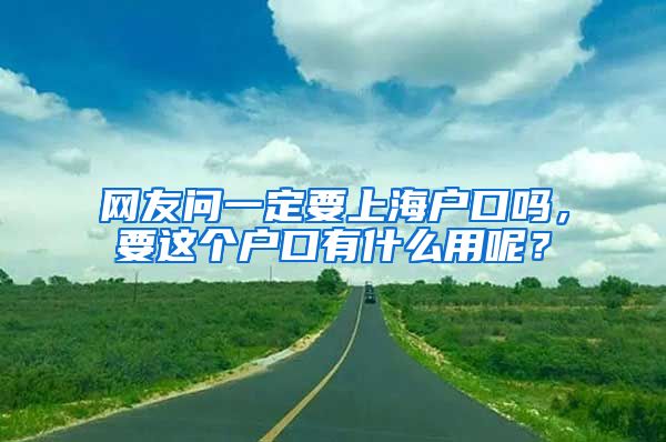 网友问一定要上海户口吗，要这个户口有什么用呢？