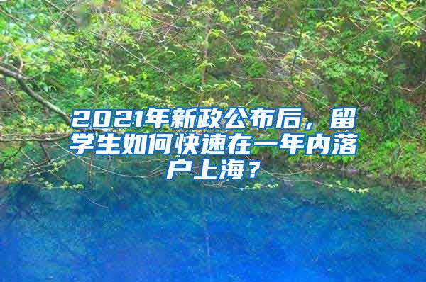 2021年新政公布后，留学生如何快速在一年内落户上海？