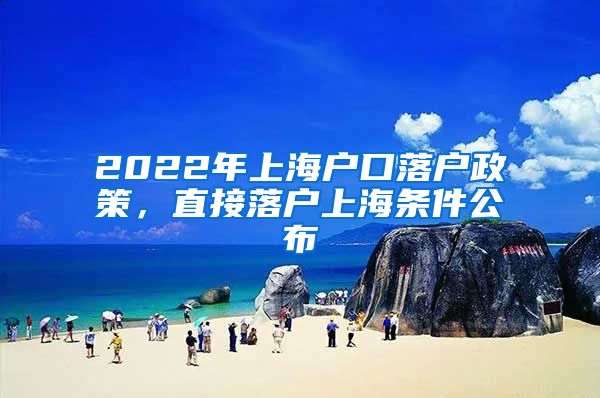 2022年上海户口落户政策，直接落户上海条件公布