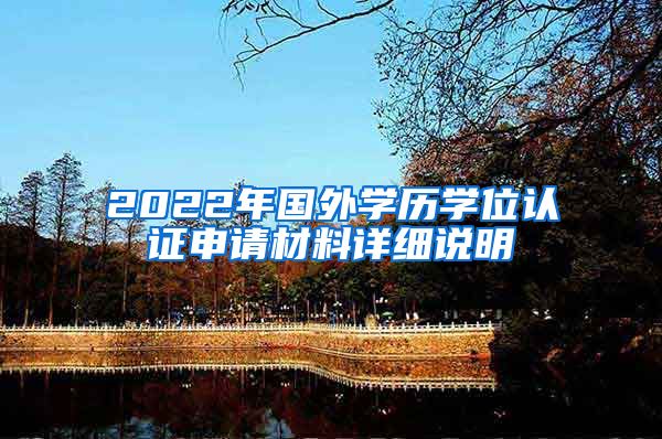 2022年国外学历学位认证申请材料详细说明