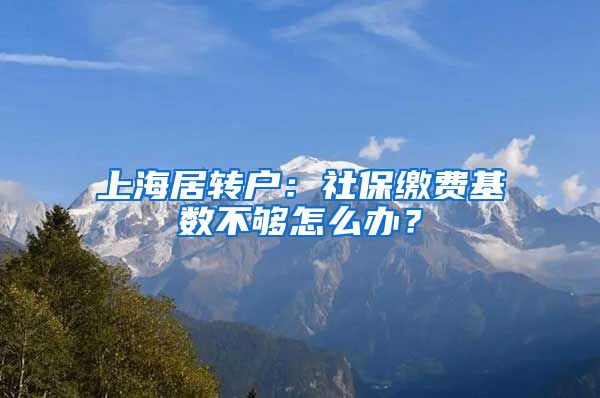 上海居转户：社保缴费基数不够怎么办？