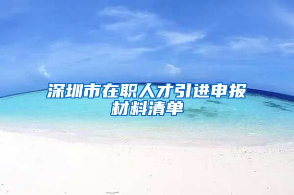 深圳市在职人才引进申报材料清单