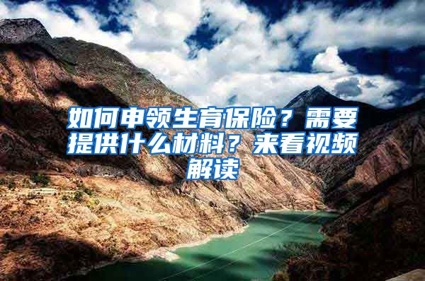 如何申领生育保险？需要提供什么材料？来看视频解读