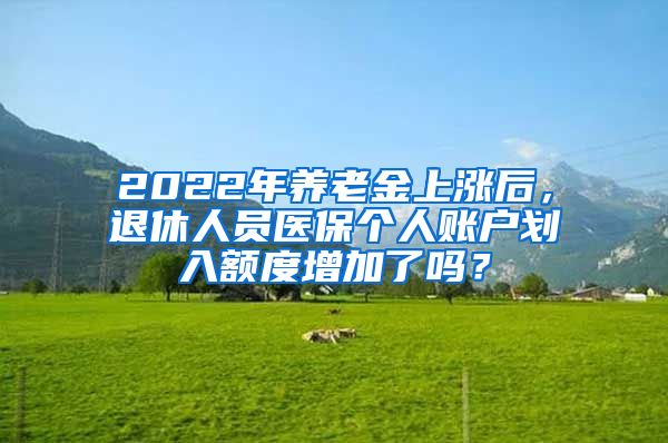 2022年养老金上涨后，退休人员医保个人账户划入额度增加了吗？