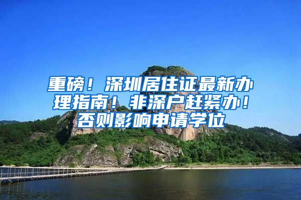 重磅！深圳居住证最新办理指南！非深户赶紧办！否则影响申请学位