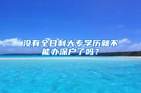 没有全日制大专学历就不能办深户了吗？