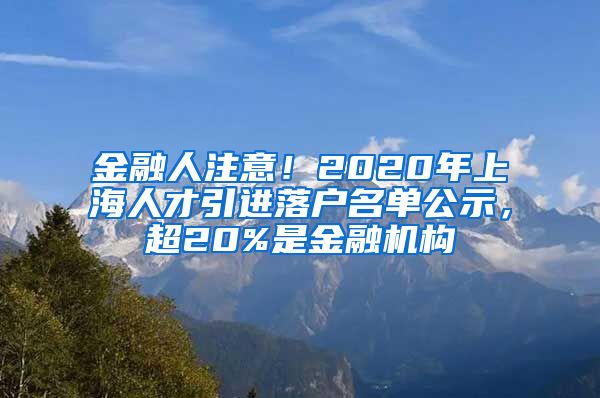 金融人注意！2020年上海人才引进落户名单公示，超20%是金融机构