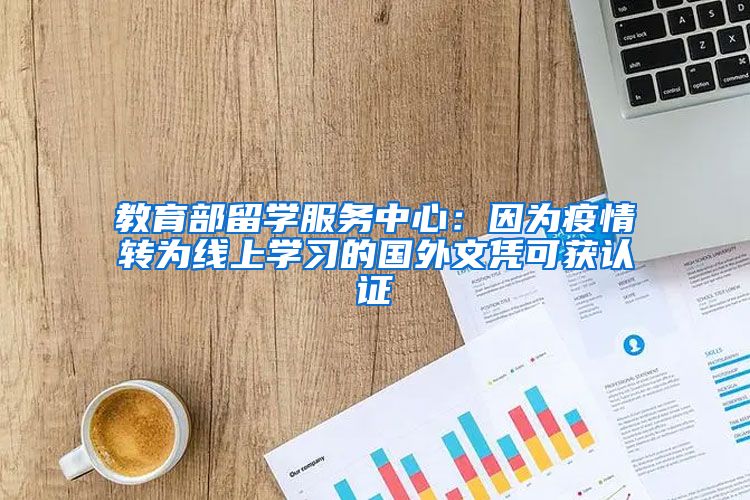 教育部留学服务中心：因为疫情转为线上学习的国外文凭可获认证