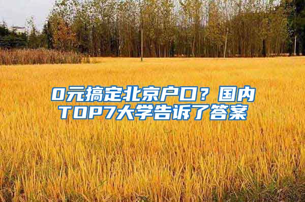 0元搞定北京户口？国内TOP7大学告诉了答案