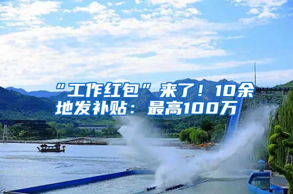 “工作红包”来了！10余地发补贴：最高100万