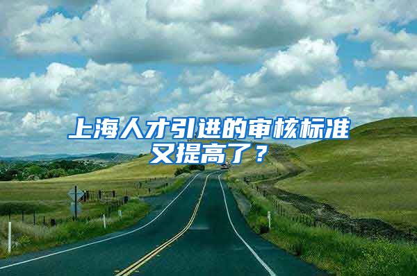 上海人才引进的审核标准又提高了？