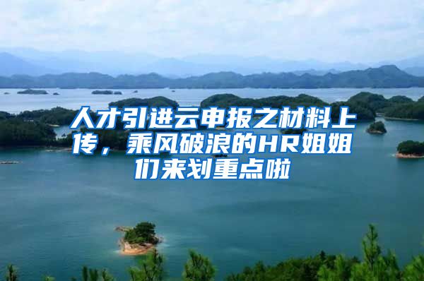 人才引进云申报之材料上传，乘风破浪的HR姐姐们来划重点啦