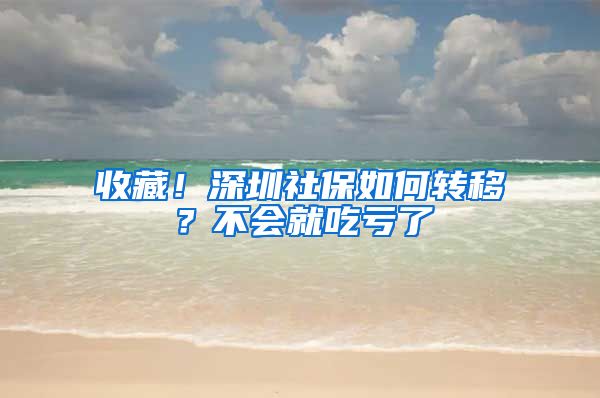 收藏！深圳社保如何转移？不会就吃亏了