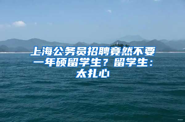 上海公务员招聘竟然不要一年硕留学生？留学生：太扎心