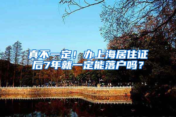 真不一定！办上海居住证后7年就一定能落户吗？