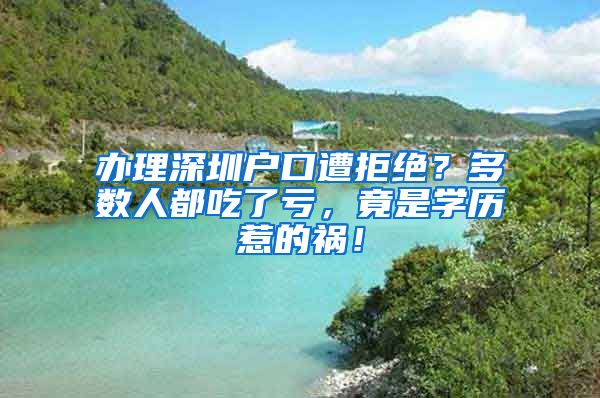 办理深圳户口遭拒绝？多数人都吃了亏，竟是学历惹的祸！