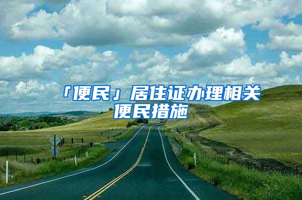 「便民」居住证办理相关便民措施→