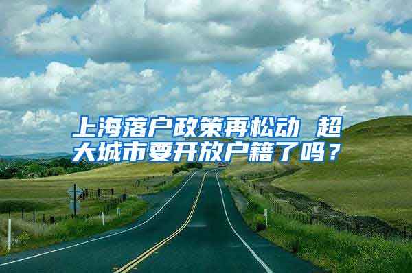 上海落户政策再松动 超大城市要开放户籍了吗？