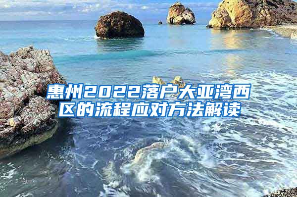 惠州2022落户大亚湾西区的流程应对方法解读