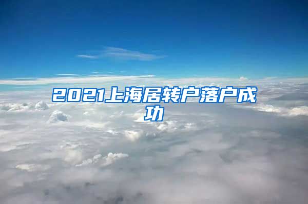 2021上海居转户落户成功