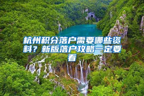 杭州积分落户需要哪些资料？新版落户攻略一定要看