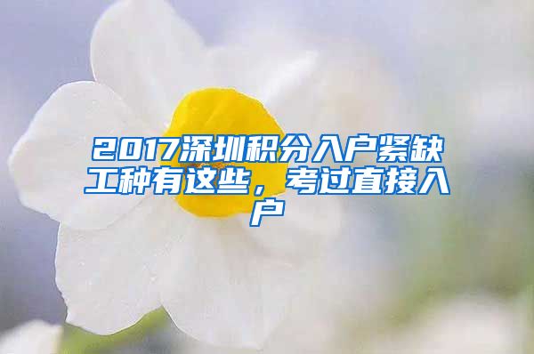 2017深圳积分入户紧缺工种有这些，考过直接入户