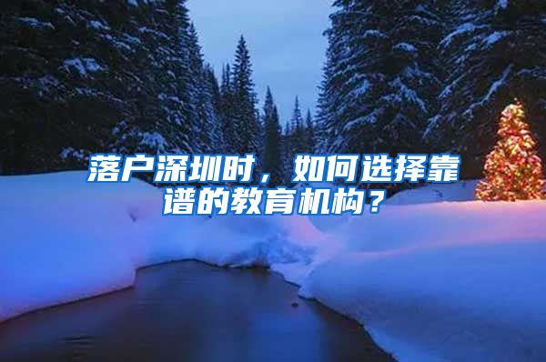 落户深圳时，如何选择靠谱的教育机构？