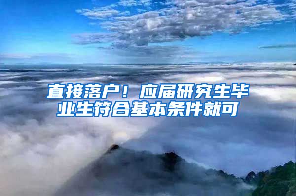 直接落户！应届研究生毕业生符合基本条件就可