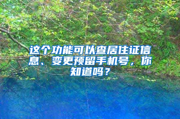 这个功能可以查居住证信息、变更预留手机号，你知道吗？